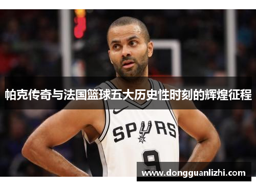 帕克传奇与法国篮球五大历史性时刻的辉煌征程